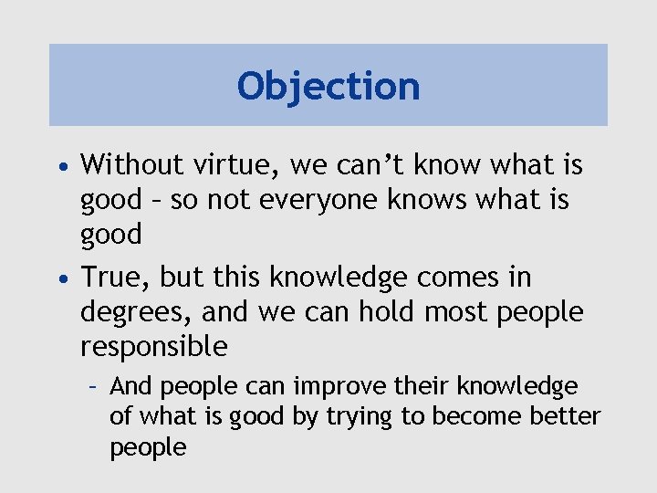 Objection • Without virtue, we can’t know what is good – so not everyone