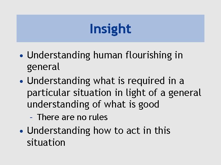 Insight • Understanding human flourishing in general • Understanding what is required in a