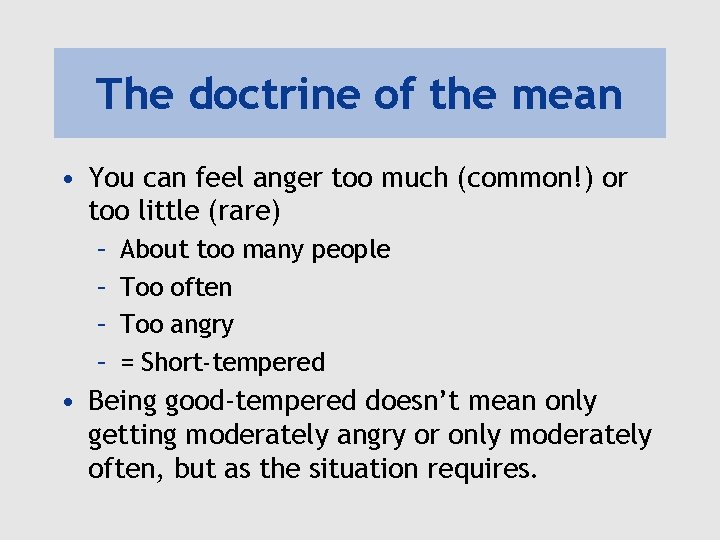 The doctrine of the mean • You can feel anger too much (common!) or