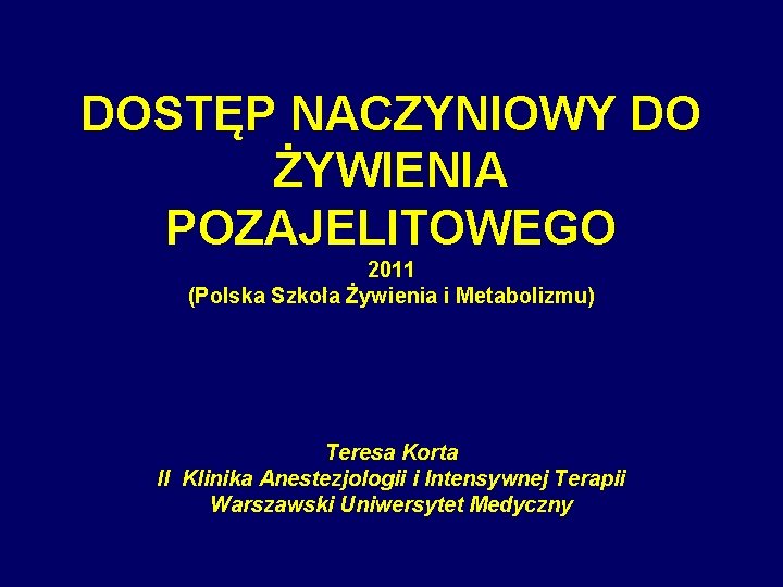 DOSTĘP NACZYNIOWY DO ŻYWIENIA POZAJELITOWEGO 2011 (Polska Szkoła Żywienia i Metabolizmu) Teresa Korta II