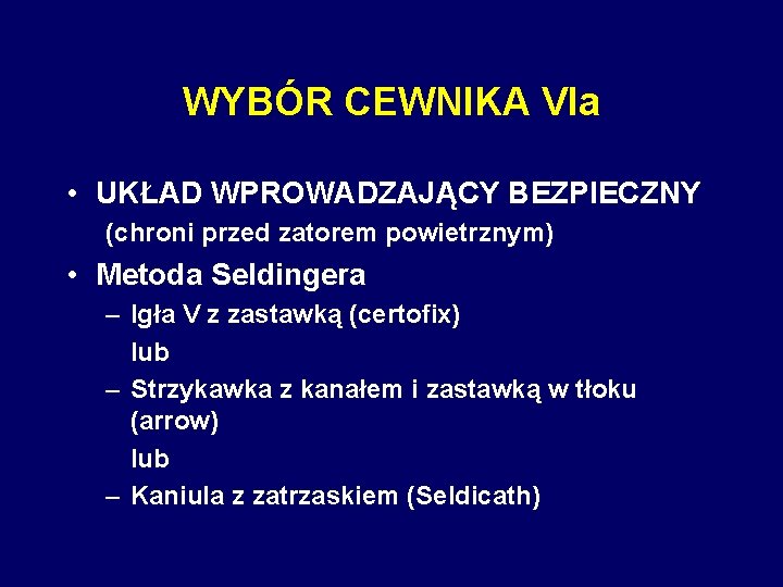 WYBÓR CEWNIKA VIa • UKŁAD WPROWADZAJĄCY BEZPIECZNY (chroni przed zatorem powietrznym) • Metoda Seldingera