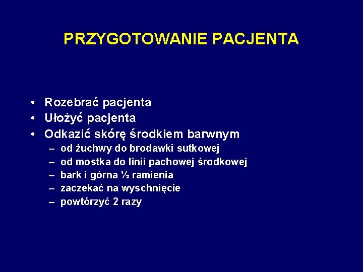 PRZYGOTOWANIE PACJENTA • Rozebrać pacjenta • Ułożyć pacjenta • Odkazić skórę środkiem barwnym –