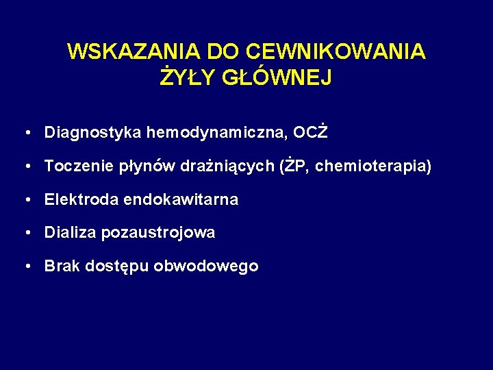 WSKAZANIA DO CEWNIKOWANIA ŻYŁY GŁÓWNEJ • Diagnostyka hemodynamiczna, OCŻ • Toczenie płynów drażniących (ŻP,