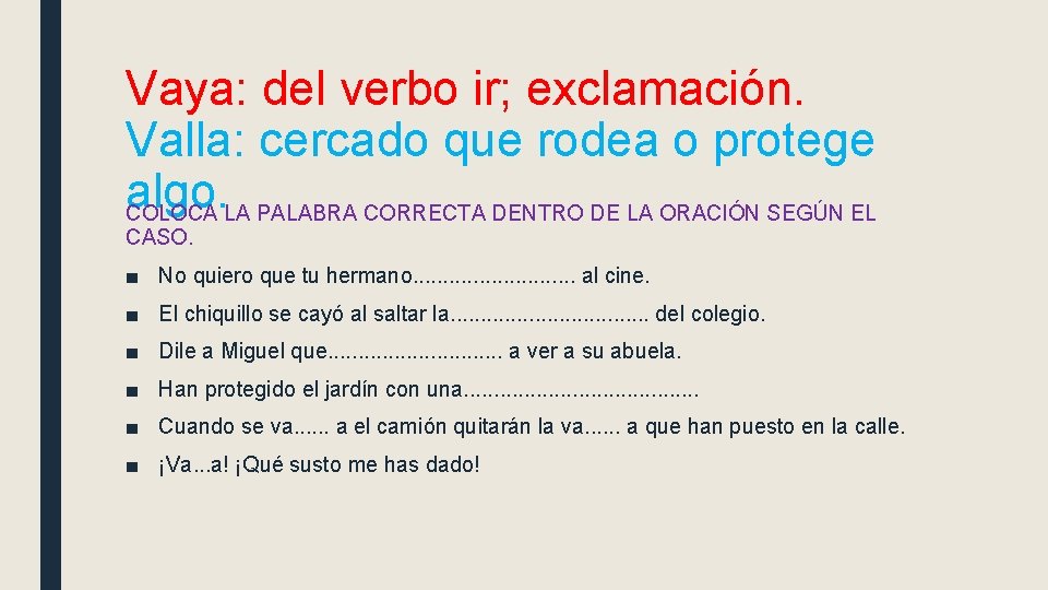 Vaya: del verbo ir; exclamación. Valla: cercado que rodea o protege algo. COLOCA LA