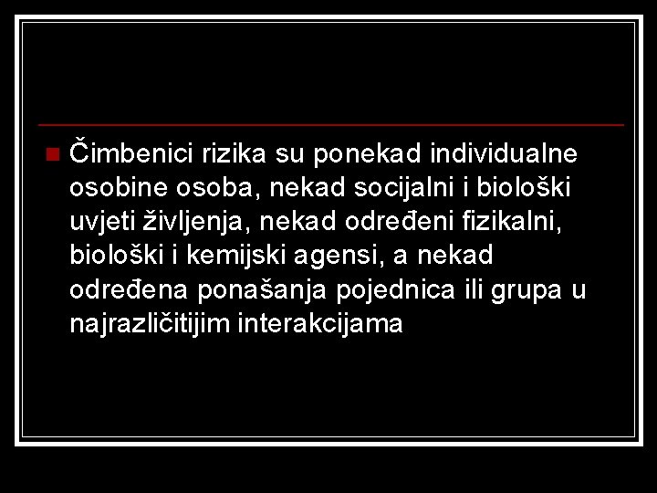 n Čimbenici rizika su ponekad individualne osobine osoba, nekad socijalni i biološki uvjeti življenja, n Čimbenici rizika su ponekad individualne osobine osoba, nekad socijalni i biološki uvjeti življenja,