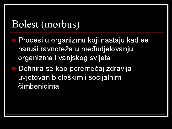 Bolest (morbus) Procesi u organizmu koji nastaju kad se naruši ravnoteža u međudjelovanju organizma