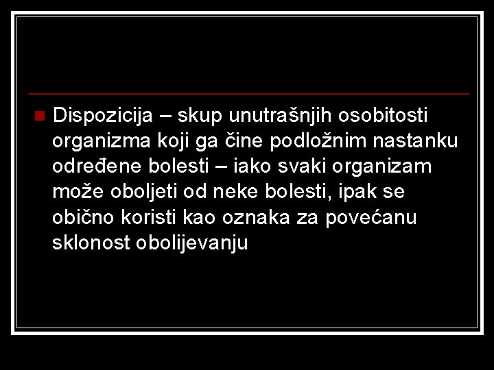 n Dispozicija – skup unutrašnjih osobitosti organizma koji ga čine podložnim nastanku određene bolesti