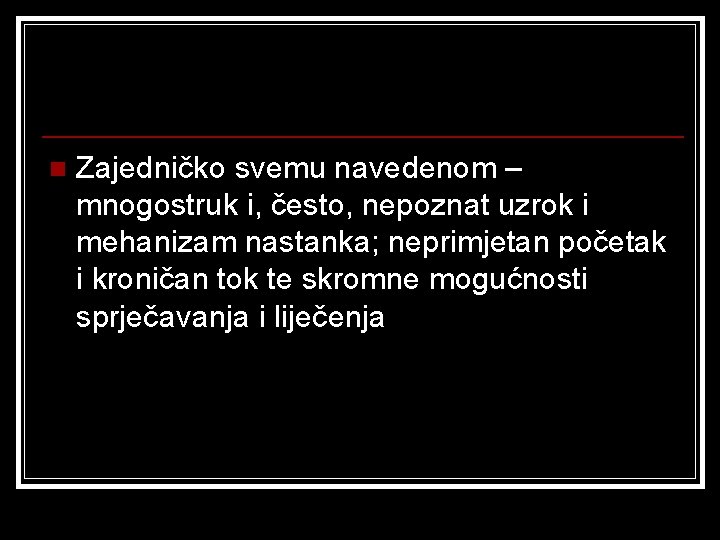 n Zajedničko svemu navedenom – mnogostruk i, često, nepoznat uzrok i mehanizam nastanka; neprimjetan n Zajedničko svemu navedenom – mnogostruk i, često, nepoznat uzrok i mehanizam nastanka; neprimjetan