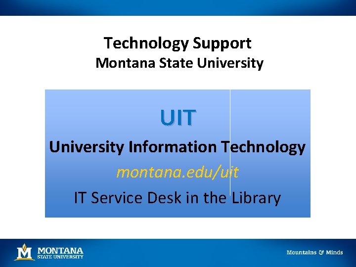 Technology Support Montana State University UIT University Information Technology montana. edu/uit IT Service Desk Technology Support Montana State University UIT University Information Technology montana. edu/uit IT Service Desk