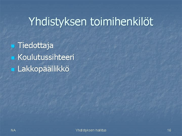 Yhdistyksen toimihenkilöt n n n NA Tiedottaja Koulutussihteeri Lakkopäällikkö Yhdistyksen hallitus 16 