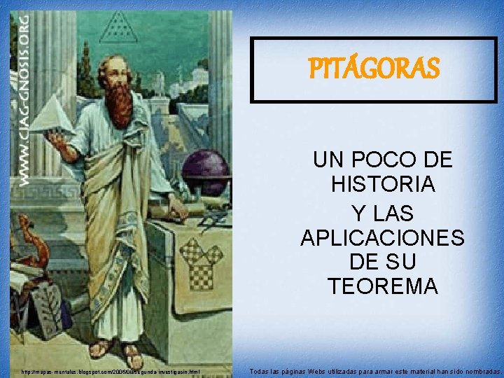 PITÁGORAS UN POCO DE HISTORIA Y LAS APLICACIONES DE SU TEOREMA http: //mapas-mentales. blogspot.