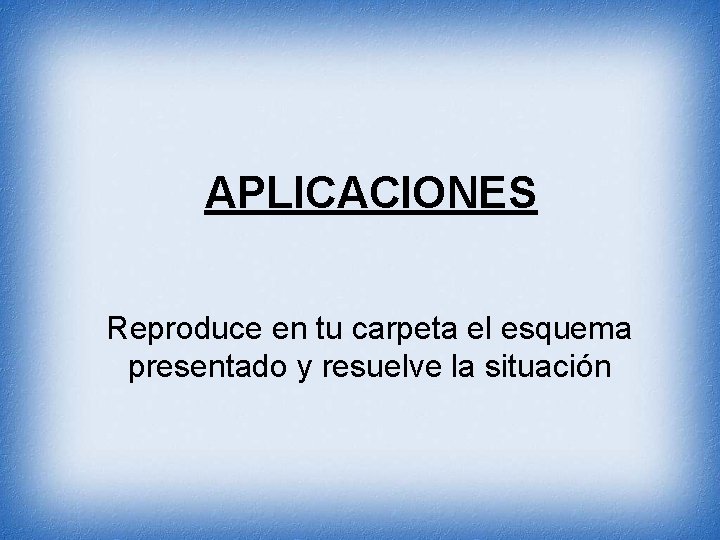 APLICACIONES Reproduce en tu carpeta el esquema presentado y resuelve la situación 
