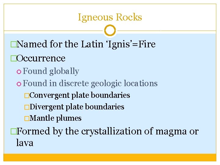 Igneous Rocks �Named for the Latin ‘Ignis’=Fire �Occurrence Found globally Found in discrete geologic