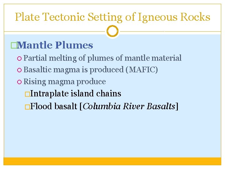 Plate Tectonic Setting of Igneous Rocks �Mantle Plumes Partial melting of plumes of mantle
