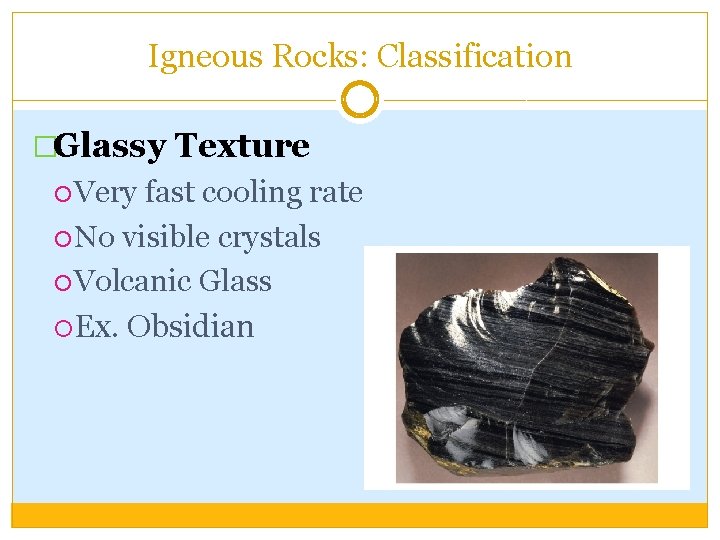 Igneous Rocks: Classification �Glassy Texture Very fast cooling rate No visible crystals Volcanic Glass