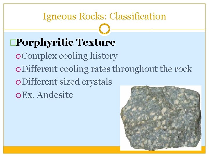 Igneous Rocks: Classification �Porphyritic Texture Complex cooling history Different cooling rates throughout the rock