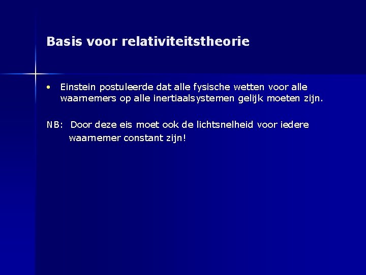 Basis voor relativiteitstheorie • Einstein postuleerde dat alle fysische wetten voor alle waarnemers op