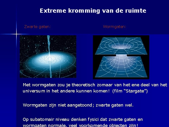 Extreme kromming van de ruimte Zwarte gaten: Wormgaten: Met wormgaten zou je theoretisch zomaar