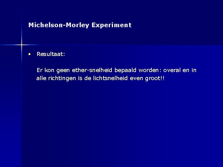 Michelson-Morley Experiment • Resultaat: Er kon geen ether-snelheid bepaald worden: overal en in alle