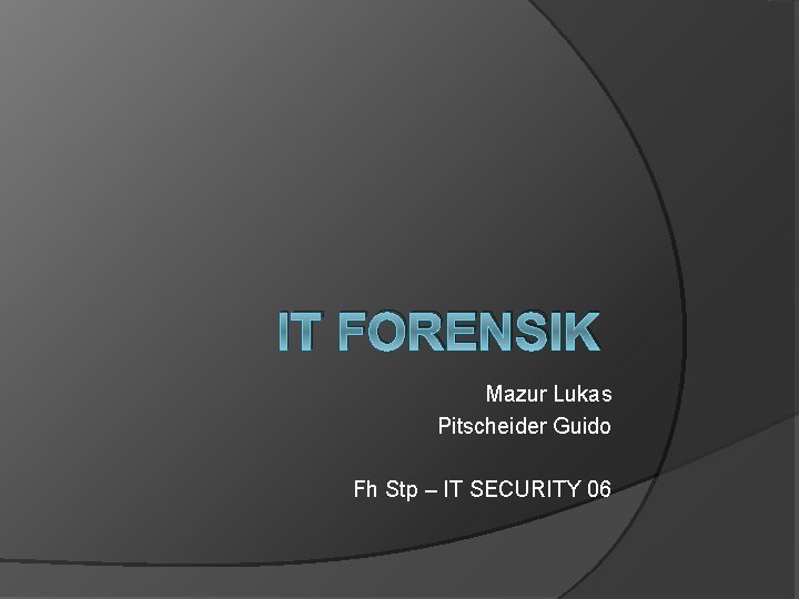 IT FORENSIK Mazur Lukas Pitscheider Guido Fh Stp – IT SECURITY 06 