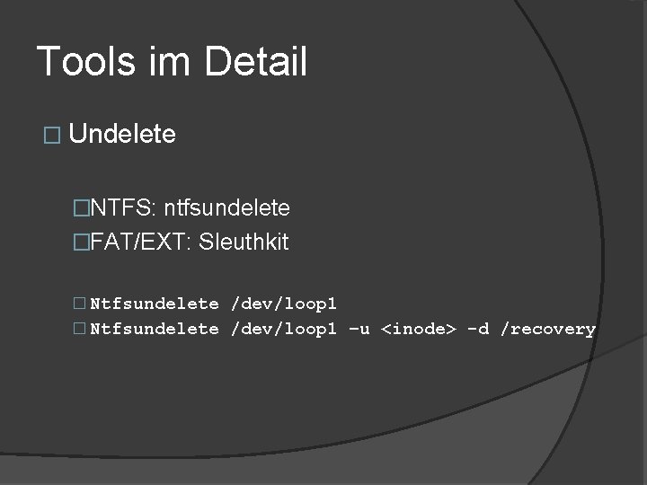 Tools im Detail � Undelete �NTFS: ntfsundelete �FAT/EXT: Sleuthkit � Ntfsundelete /dev/loop 1 –u