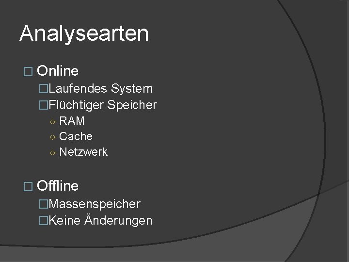 Analysearten � Online �Laufendes System �Flüchtiger Speicher ○ RAM ○ Cache ○ Netzwerk �