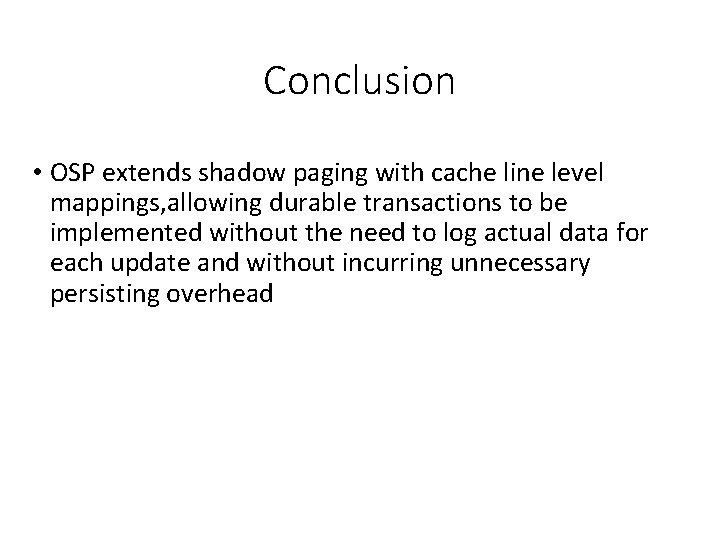 Conclusion • OSP extends shadow paging with cache line level mappings, allowing durable transactions Conclusion • OSP extends shadow paging with cache line level mappings, allowing durable transactions