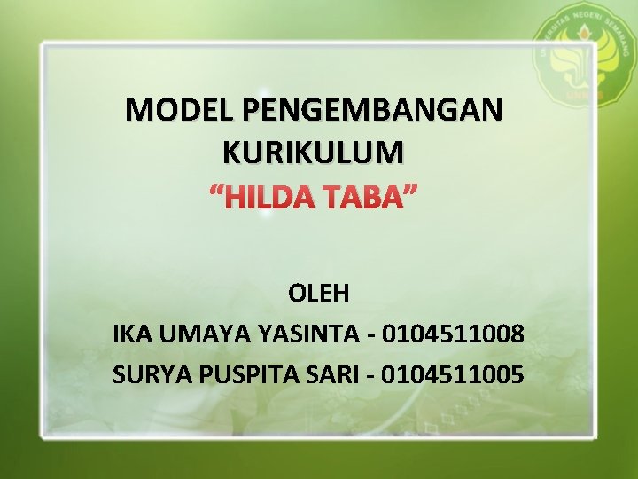 MODEL PENGEMBANGAN KURIKULUM “HILDA TABA” OLEH IKA UMAYA YASINTA - 0104511008 SURYA PUSPITA SARI