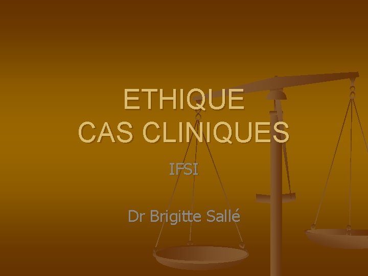 ETHIQUE CAS CLINIQUES IFSI Dr Brigitte Sallé 