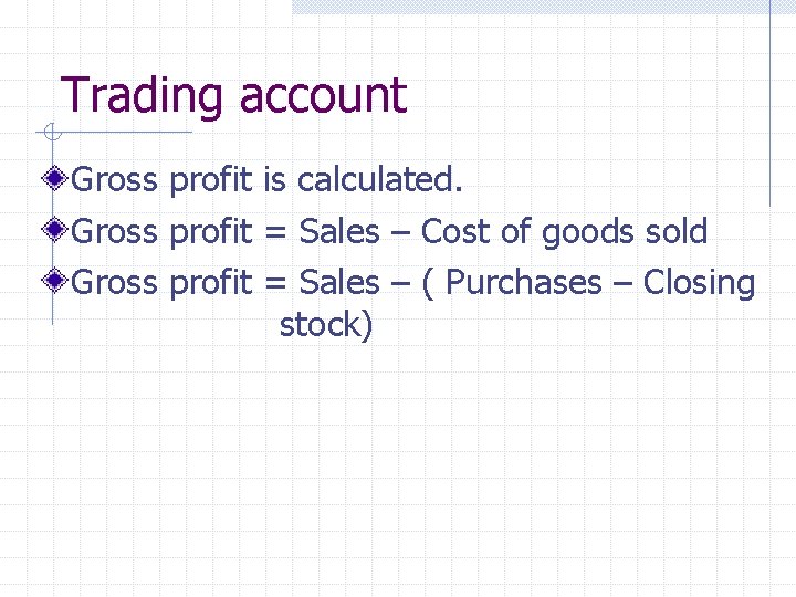 Trading account Gross profit is calculated. Gross profit = Sales – Cost of goods