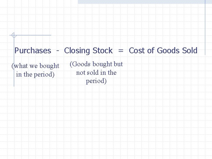 Purchases - Closing Stock = Cost of Goods Sold (what we bought in the