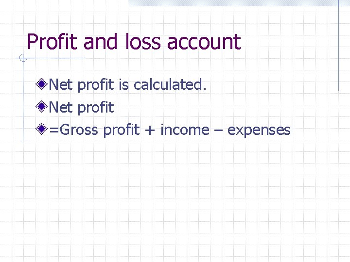 Profit and loss account Net profit is calculated. Net profit =Gross profit + income