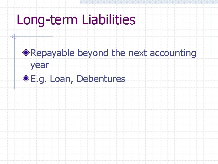 Long-term Liabilities Repayable beyond the next accounting year E. g. Loan, Debentures 