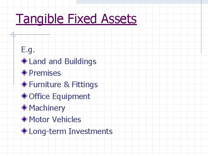 Tangible Fixed Assets E. g. Land Buildings Premises Furniture & Fittings Office Equipment Machinery