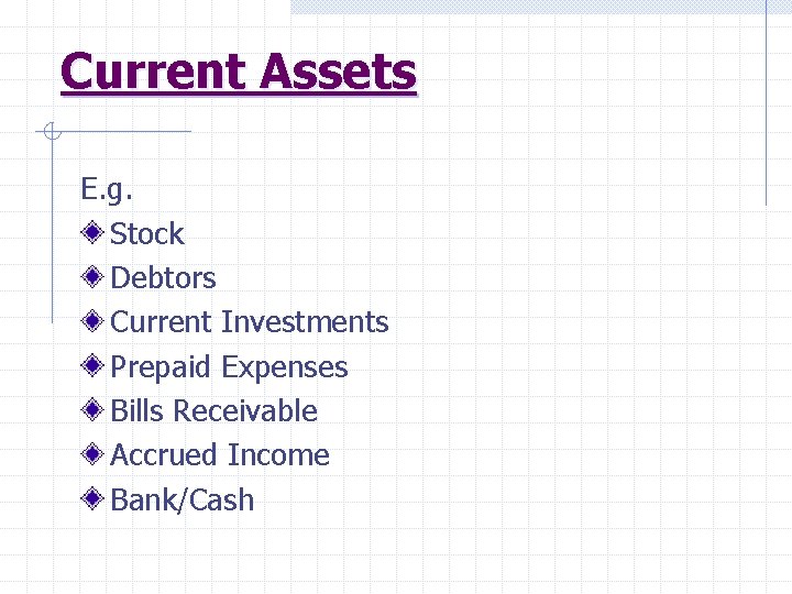 Current Assets E. g. Stock Debtors Current Investments Prepaid Expenses Bills Receivable Accrued Income