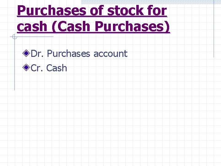 Purchases of stock for cash (Cash Purchases) Dr. Purchases account Cr. Cash 