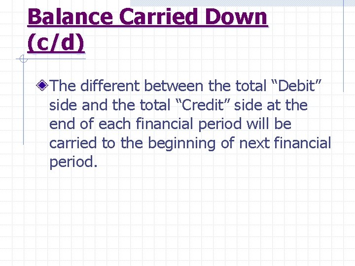 Balance Carried Down (c/d) The different between the total “Debit” side and the total