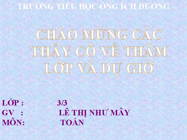 TRƯỜNG TIỂU HỌC ÔNG ÍCH ĐƯỜNG CHÀO MỪNG CÁC THẦY CÔ VỀ THĂM LỚP