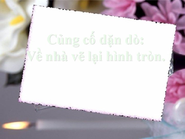 Củng cố dặn dò: Về nhà vẽ lại hình tròn. VVÊG 