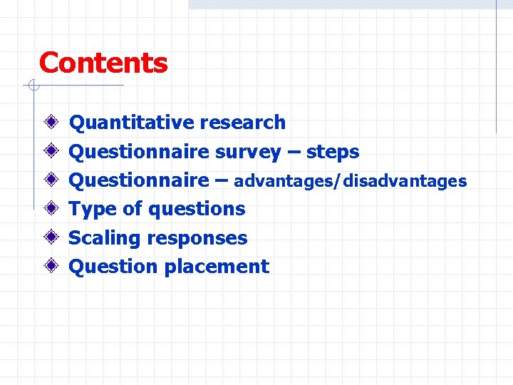 Contents Quantitative research Questionnaire survey – steps Questionnaire – advantages/disadvantages Type of questions Scaling