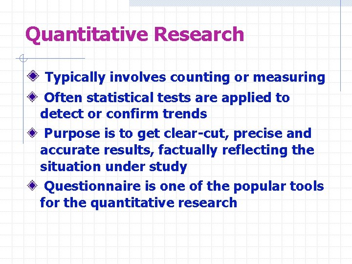 Quantitative Research Typically involves counting or measuring Often statistical tests are applied to detect