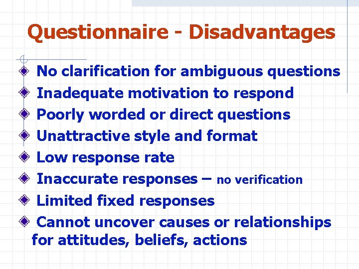 Questionnaire - Disadvantages No clarification for ambiguous questions Inadequate motivation to respond Poorly worded