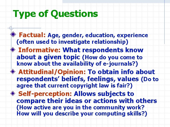 Type of Questions Factual: Age, gender, education, experience (often used to investigate relationship) Informative: