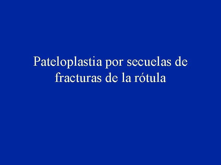 Pateloplastia por secuelas de fracturas de la rótula Pateloplastia por secuelas de fracturas de la rótula