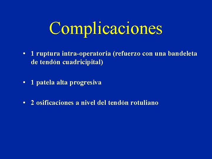 Complicaciones • 1 ruptura intra-operatoria (refuerzo con una bandeleta de tendón cuadricipital) • 1 Complicaciones • 1 ruptura intra-operatoria (refuerzo con una bandeleta de tendón cuadricipital) • 1
