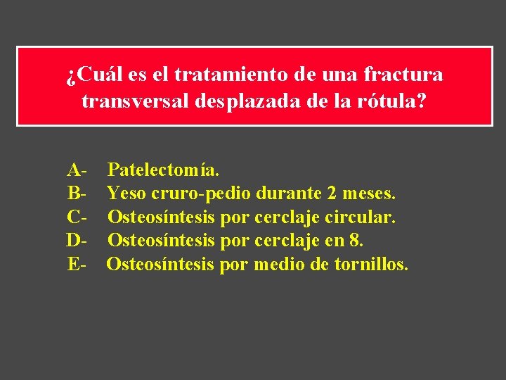 ¿Cuál es el tratamiento de una fractura transversal desplazada de la rótula? A- Patelectomía. ¿Cuál es el tratamiento de una fractura transversal desplazada de la rótula? A- Patelectomía.