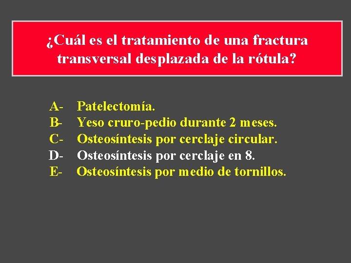 ¿Cuál es el tratamiento de una fractura transversal desplazada de la rótula? A- Patelectomía. ¿Cuál es el tratamiento de una fractura transversal desplazada de la rótula? A- Patelectomía.