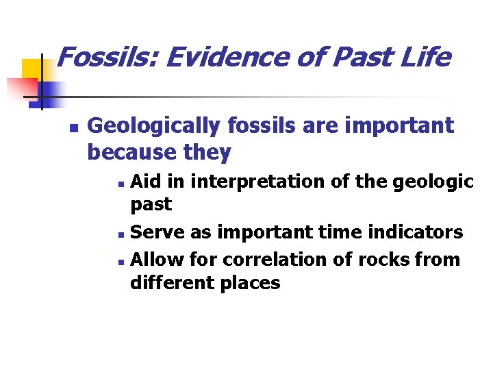 Fossils: Evidence of Past Life n Geologically fossils are important because they Aid in