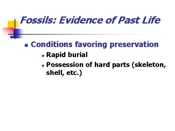 Fossils: Evidence of Past Life n Conditions favoring preservation Rapid burial n Possession of