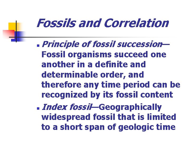 Fossils and Correlation n Principle of fossil succession— Fossil organisms succeed one another in